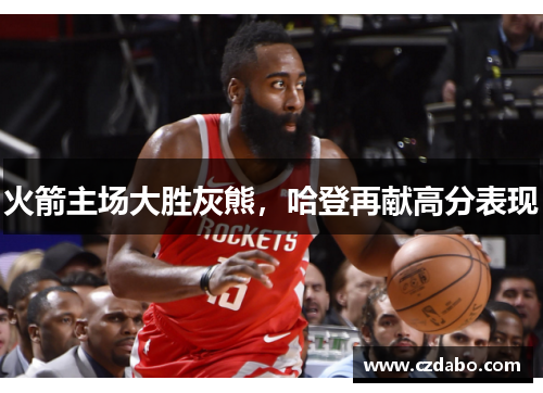 火箭主场大胜灰熊，哈登再献高分表现